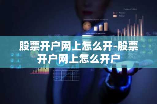股票开户网上怎么开-股票开户网上怎么开户
