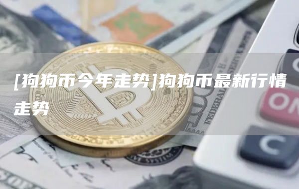 [狗狗币今年走势]狗狗币最新行情走势