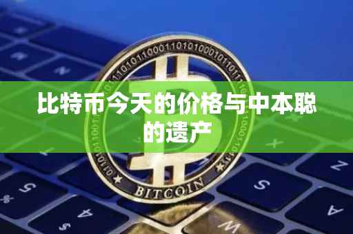 比特币今天的价格与中本聪的遗产
