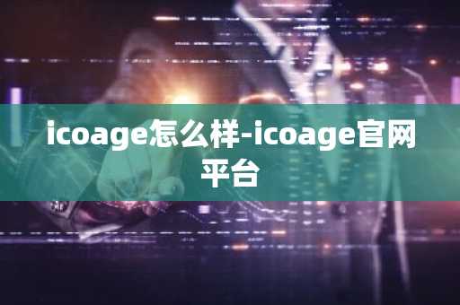 icoage怎么样-icoage官网平台