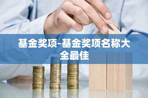 基金奖项-基金奖项名称大全最佳