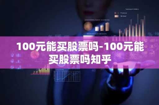 100元能买股票吗-100元能买股票吗知乎