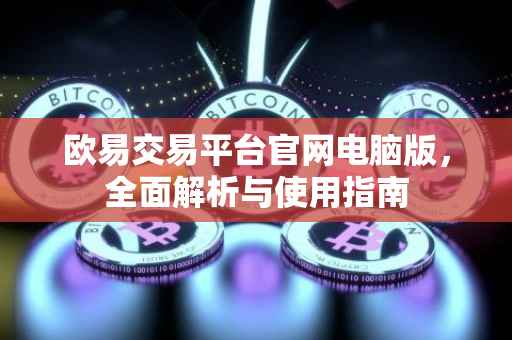 欧易交易平台官网电脑版，全面解析与使用指南