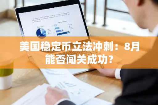 美国稳定币立法冲刺：8月能否闯关成功？