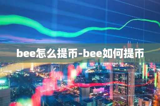 bee怎么提币-bee如何提币