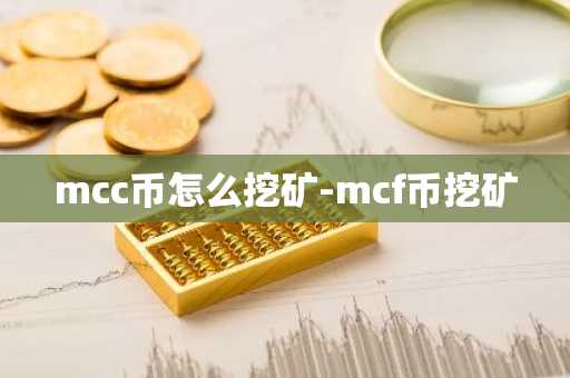 mcc币怎么挖矿-mcf币挖矿