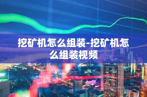 挖矿机怎么组装-挖矿机怎么组装视频