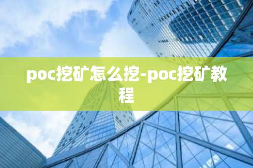 poc挖矿怎么挖-poc挖矿教程