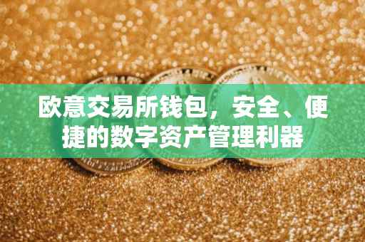 欧意交易所钱包，安全、便捷的数字资产管理利器