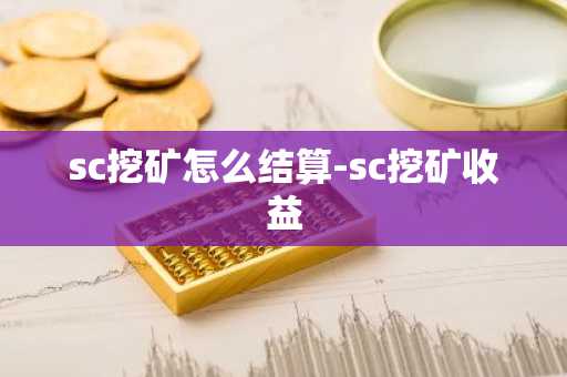 sc挖矿怎么结算-sc挖矿收益