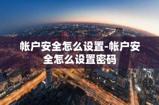 帐户安全怎么设置-帐户安全怎么设置密码
