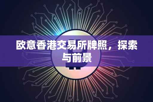 欧意香港交易所牌照，探索与前景