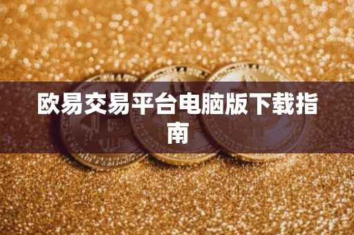 欧易交易平台电脑版下载指南