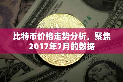 比特币价格走势分析，聚焦2017年7月的数据