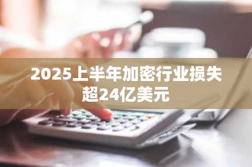 2025上半年加密行业损失超24亿美元