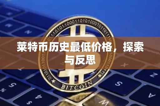 莱特币历史最低价格，探索与反思