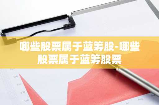 哪些股票属于蓝筹股-哪些股票属于蓝筹股票