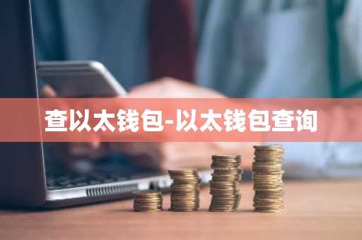 查以太钱包-以太钱包查询