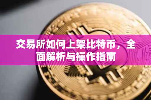 交易所如何上架比特币，全面解析与操作指南