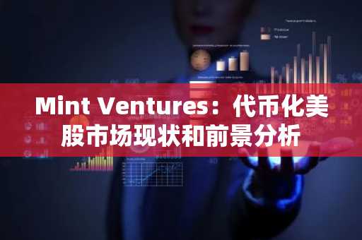 Mint Ventures：代币化美股市场现状和前景分析