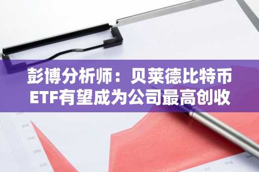彭博分析师：贝莱德比特币ETF有望成为公司最高创收基金