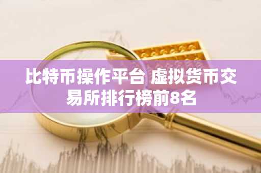 比特币操作平台 虚拟货币交易所排行榜前8名