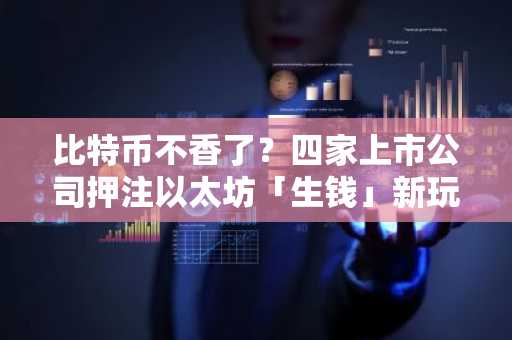 比特币不香了？四家上市公司押注以太坊「生钱」新玩法