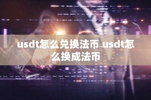 usdt怎么兑换法币 usdt怎么换成法币