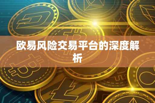 欧易风险交易平台的深度解析
