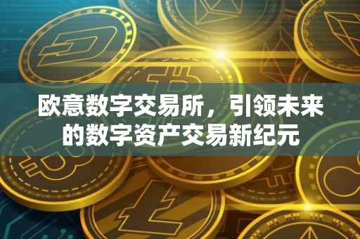 欧意数字交易所，引领未来的数字资产交易新纪元