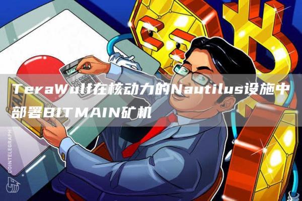 TraWulf在核动力的Nautilus设施中部署BITMAIN矿机