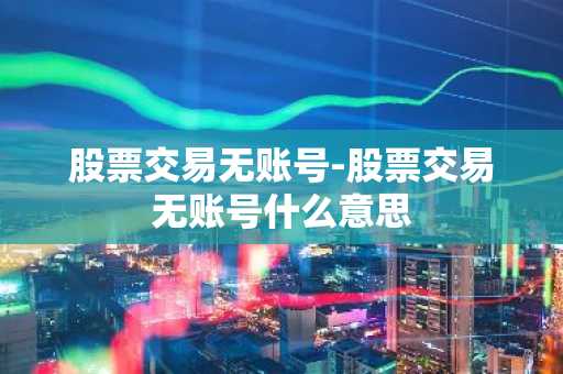 股票交易无账号-股票交易无账号什么意思