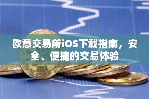 欧意交易所iOS下载指南，安全、便捷的交易体验