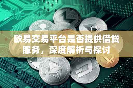 欧易交易平台是否提供借贷服务，深度解析与探讨