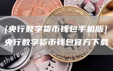 [央行数字货币钱包手机版]央行数字货币钱包官方下载