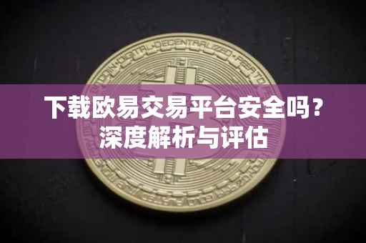 下载欧易交易平台安全吗？深度解析与评估