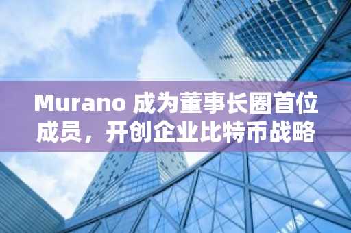 Murano 成为董事长圈首位成员，开创企业比特币战略