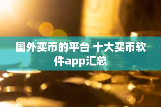 国外买币的平台 十大买币软件app汇总