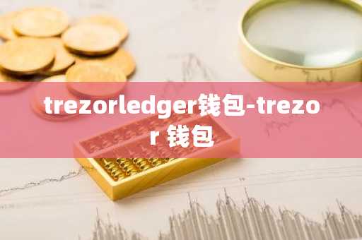 trezorledger钱包-trezor 钱包