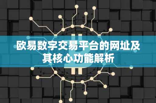 欧易数字交易平台的网址及其核心功能解析