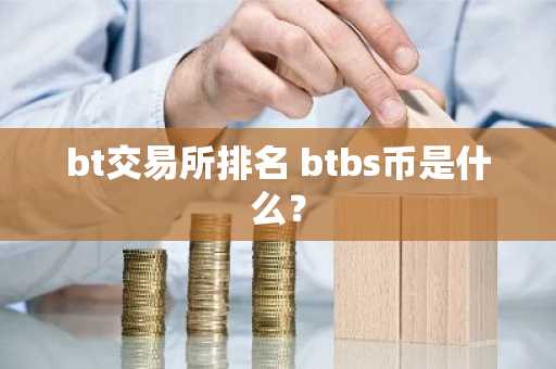bt交易所排名 btbs币是什么？