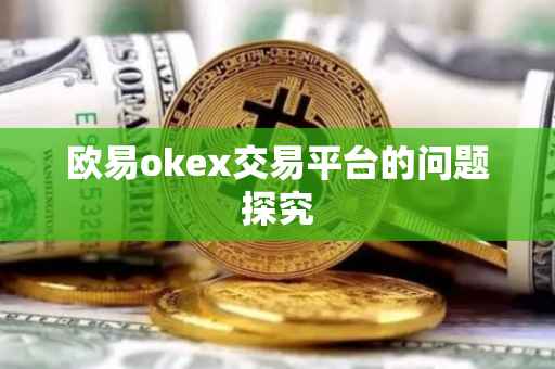 欧易okex交易平台的问题探究