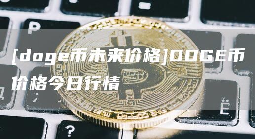 [dog币未来价格]DOG币价格今日行情