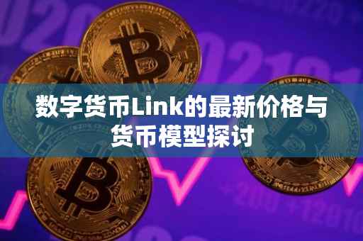 数字货币Link的最新价格与货币模型探讨