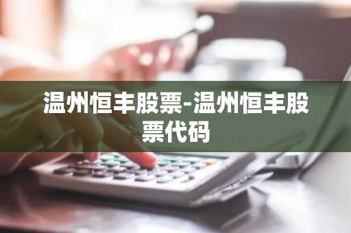 温州恒丰股票-温州恒丰股票代码