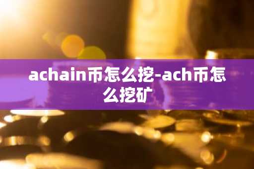 achain币怎么挖-ach币怎么挖矿