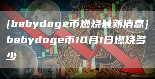 [babydog币燃烧最新消息]babydog币10月1日燃烧多少