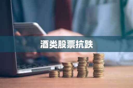 酒类股票抗跌