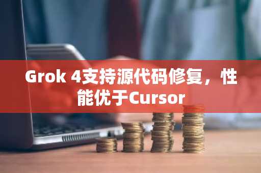 Grok 4支持源代码修复，性能优于Cursor