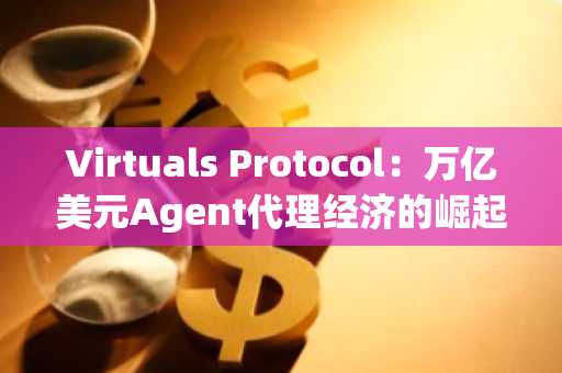 Virtuals Protocol：万亿美元Agent代理经济的崛起